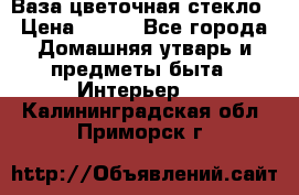 Ваза цветочная стекло › Цена ­ 200 - Все города Домашняя утварь и предметы быта » Интерьер   . Калининградская обл.,Приморск г.